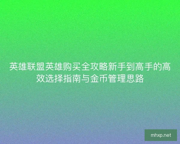 英雄联盟英雄购买全攻略新手到高手的高效选择指南与金币管理思路
