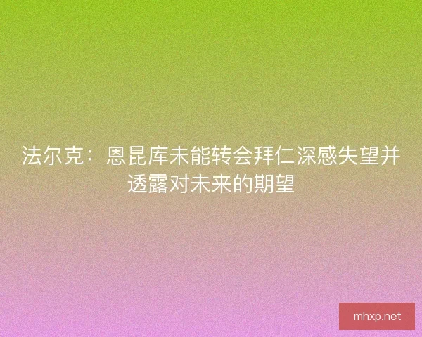 法尔克：恩昆库未能转会拜仁深感失望并透露对未来的期望