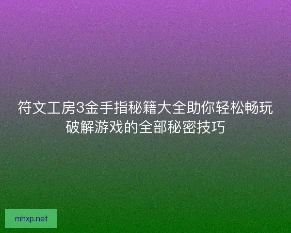符文工房3金手指秘籍大全助你轻松畅玩破解游戏的全部秘密技巧