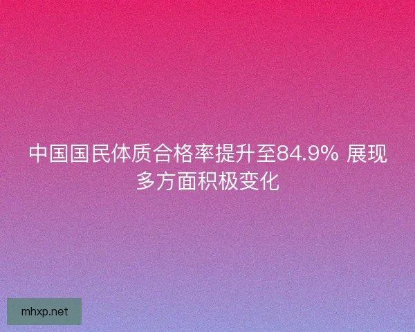 中国国民体质合格率提升至84.9% 展现多方面积极变化