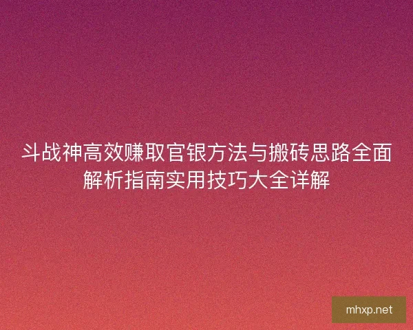斗战神高效赚取官银方法与搬砖思路全面解析指南实用技巧大全详解