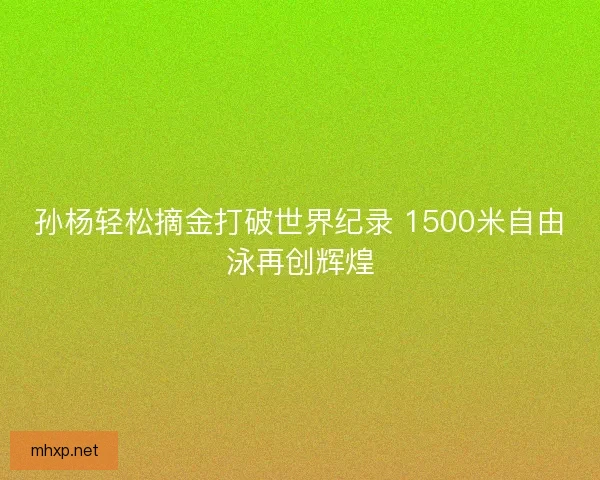 孙杨轻松摘金打破世界纪录 1500米自由泳再创辉煌