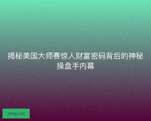 揭秘美国大师赛惊人财富密码背后的神秘操盘手内幕