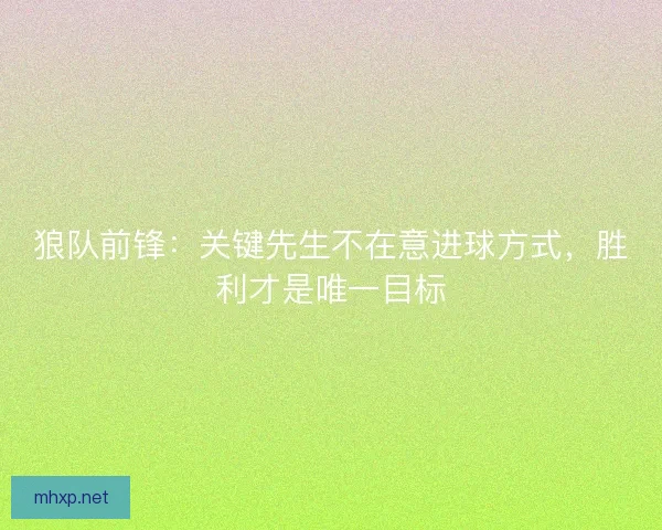 狼队前锋：关键先生不在意进球方式，胜利才是唯一目标